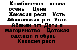 Комбинезон ( весна-осень) › Цена ­ 1 000 - Хакасия респ., Усть-Абаканский р-н, Усть-Абакан пгт Дети и материнство » Детская одежда и обувь   . Хакасия респ.